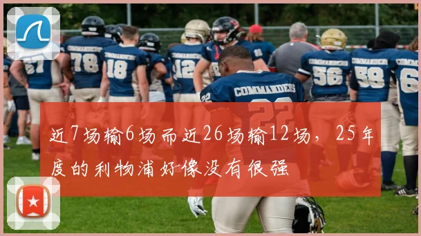 近7场输6场而近26场输12场，25年度的利物浦好像没有很强