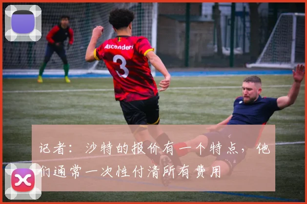 记者：沙特的报价有一个特点，他们通常一次性付清所有费用