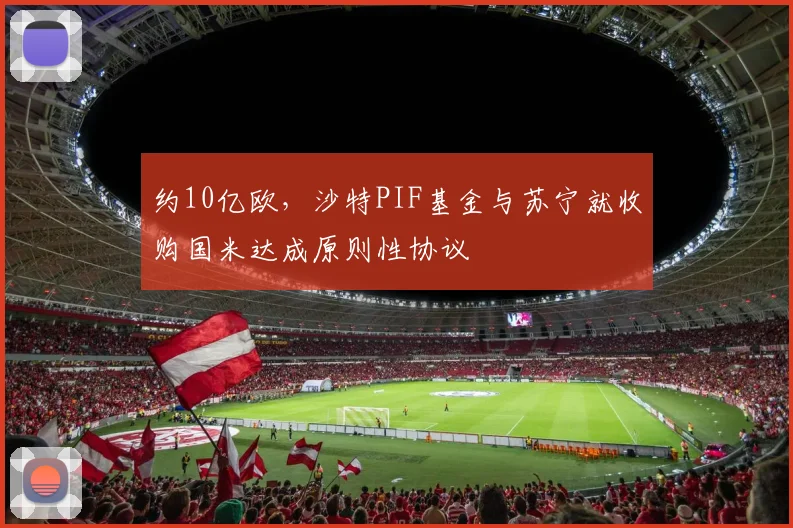 约10亿欧，沙特PIF基金与苏宁就收购国米达成原则性协议