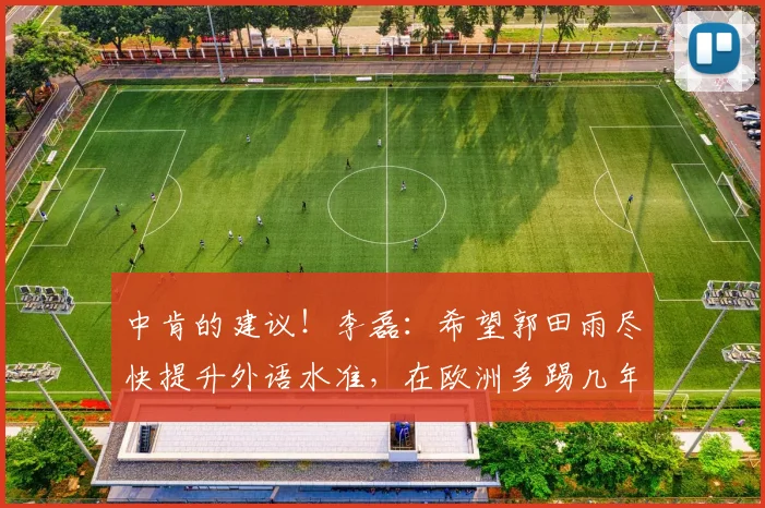 中肯的建议！李磊：希望郭田雨尽快提升外语水准，在欧洲多踢几年
