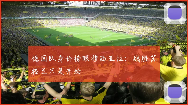 德国队身价榜眼穆西亚拉：战胜苏格兰只是开始