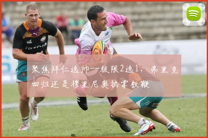 聚焦拜仁选帅--极限2选1，弗里克回归还是穆里尼奥执掌教鞭