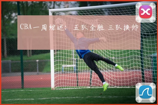 CBA一周综述：五队全胜 三队换帅