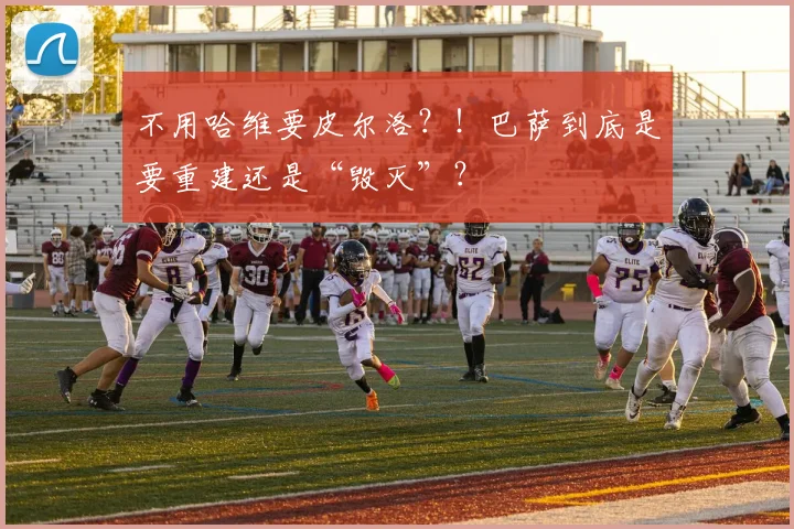不用哈维要皮尔洛？！巴萨到底是要重建还是“毁灭”？