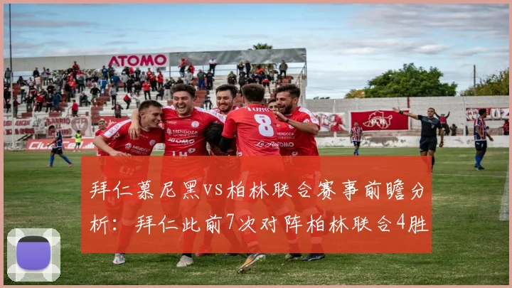 拜仁慕尼黑vs柏林联合赛事前瞻分析：拜仁此前7次对阵柏林联合4胜3平
