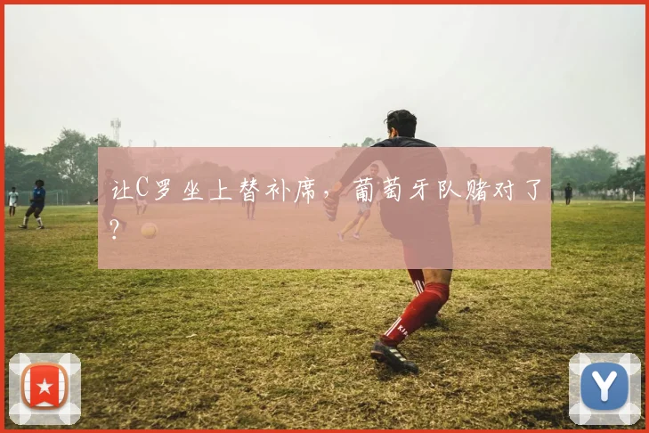 让C罗坐上替补席，葡萄牙队赌对了？