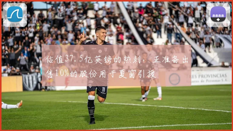 估值37.5亿英镑的热刺，正准备出售10%的股份用于夏窗引援