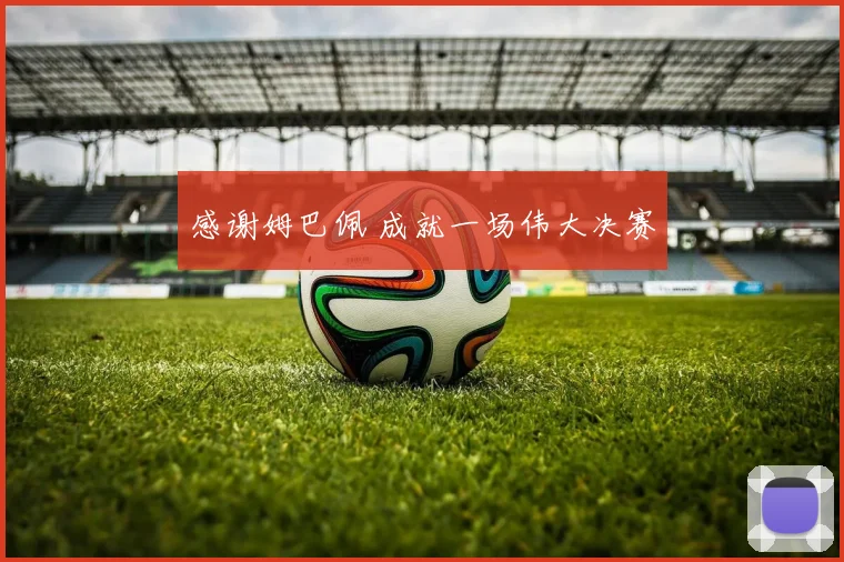 感谢姆巴佩 成就一场伟大决赛