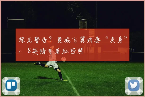 绿光警告？曼城飞翼娇妻“卖身”， 8英镑可看私密照