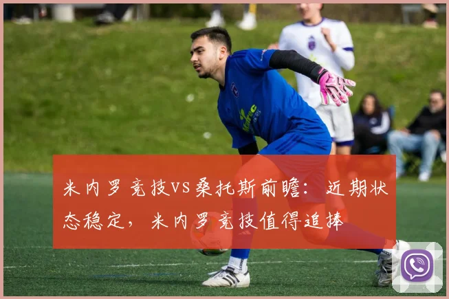 米内罗竞技vs桑托斯前瞻：近期状态稳定，米内罗竞技值得追捧