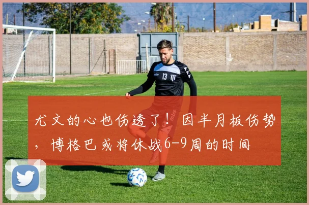 尤文的心也伤透了！因半月板伤势，博格巴或将休战6-9周的时间