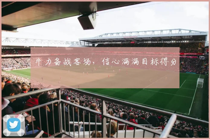 牛力备战客场，信心满满目标得分