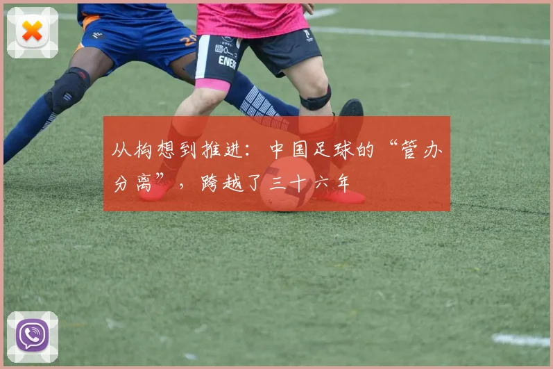 从构想到推进：中国足球的“管办分离”，跨越了三十六年