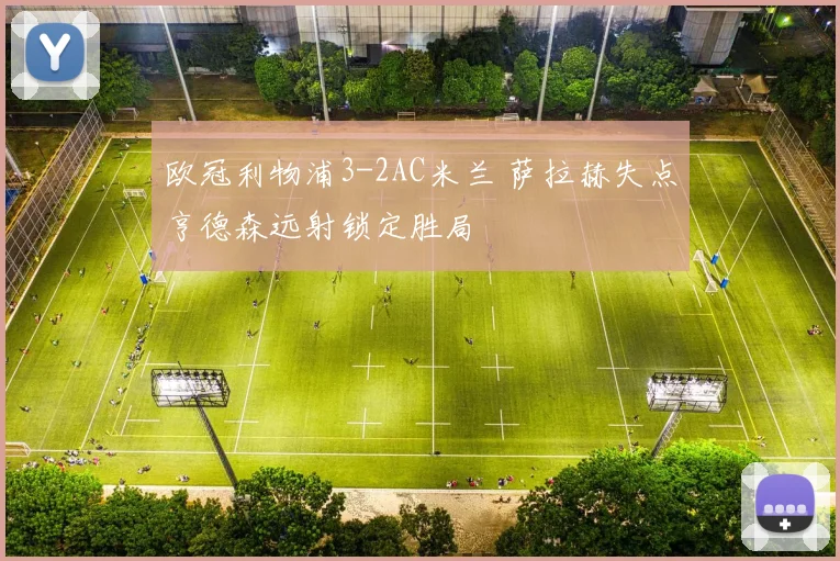 欧冠利物浦3-2AC米兰 萨拉赫失点亨德森远射锁定胜局