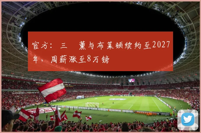 官方：三笘薰与布莱顿续约至2027年，周薪涨至8万镑