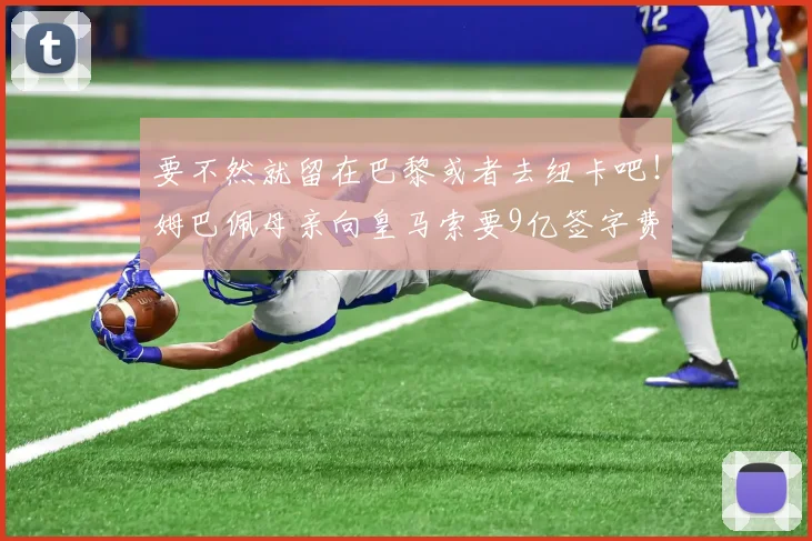 要不然就留在巴黎或者去纽卡吧！姆巴佩母亲向皇马索要9亿签字费