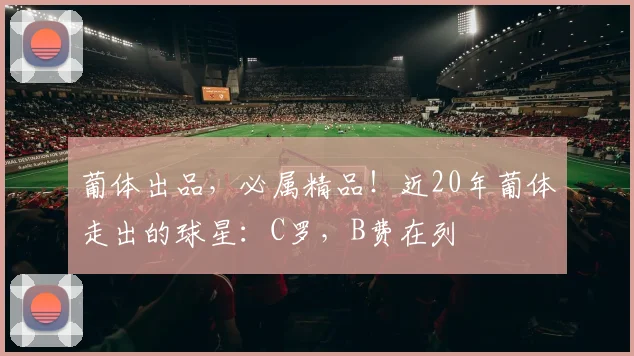 葡体出品，必属精品！近20年葡体走出的球星：C罗，B费在列