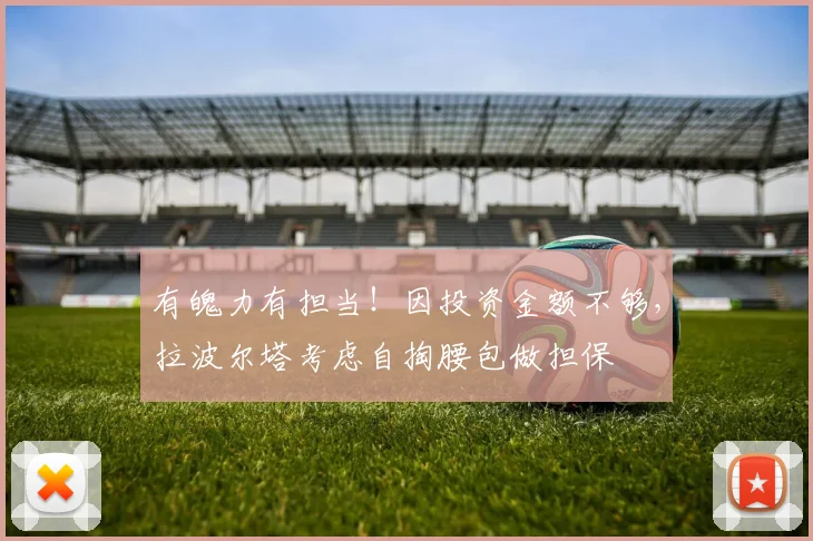 有魄力有担当！因投资金额不够，拉波尔塔考虑自掏腰包做担保