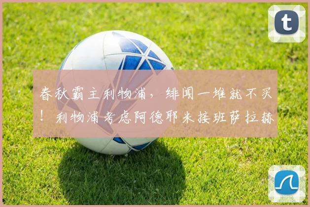 春秋霸主利物浦，绯闻一堆就不买！利物浦考虑阿德耶米接班萨拉赫
