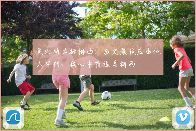 莫利纳力挺梅西：历史最佳应由他人评判，我心中首选是梅西