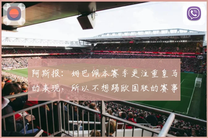 阿斯报：姆巴佩本赛季更注重皇马的表现，所以不想踢欧国联的赛事