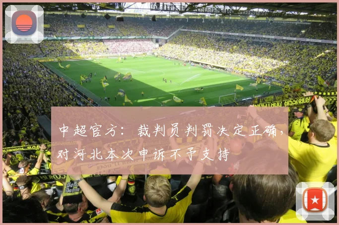 中超官方：裁判员判罚决定正确，对河北本次申诉不予支持