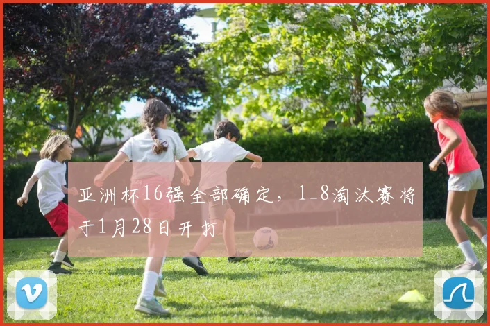 亚洲杯16强全部确定，1_8淘汰赛将于1月28日开打