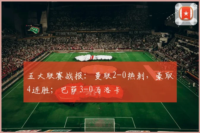 五大联赛战报：曼联2-0热刺，豪取4连胜；巴萨3-0马洛卡