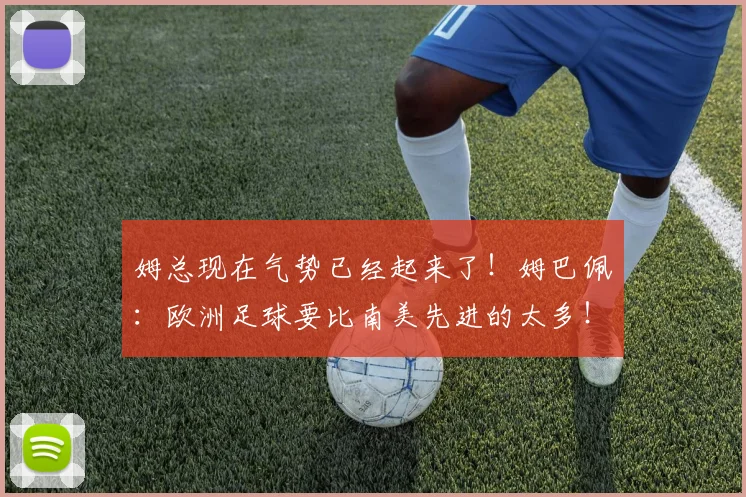 姆总现在气势已经起来了！姆巴佩：欧洲足球要比南美先进的太多！