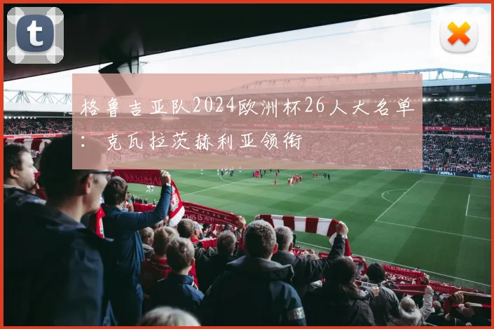 格鲁吉亚队2024欧洲杯26人大名单：克瓦拉茨赫利亚领衔
