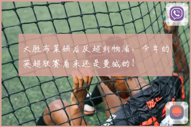 大胜布莱顿后反超利物浦，今年的英超联赛看来还是曼城的！