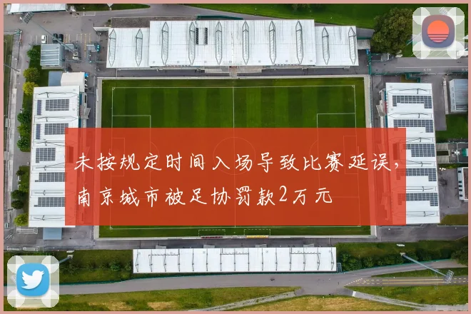 未按规定时间入场导致比赛延误，南京城市被足协罚款2万元