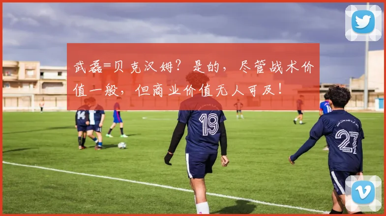 武磊=贝克汉姆？是的，尽管战术价值一般，但商业价值无人可及！